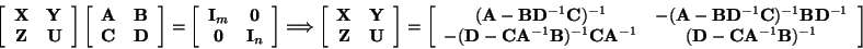 \begin{displaymath}\left[ \begin{array}{cc} {\bf X}& {\bf Y}\\ {\bf Z}& {\bf U}\...
...& ({\bf D}-{\bf C}{\bf A}^{-1}{\bf B})^{-1}
\end{array}\right]
\end{displaymath}