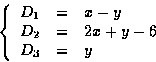 \begin{displaymath}
\left\{
 \begin{array}
{rcl}
 D_1 & = & x - y \\  D_2 & = & 2x +y - 6 \\  D_3 & = & y \\  \end{array} \right.
 \end{displaymath}